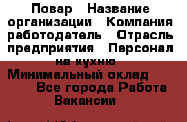 Повар › Название организации ­ Компания-работодатель › Отрасль предприятия ­ Персонал на кухню › Минимальный оклад ­ 12 000 - Все города Работа » Вакансии   
